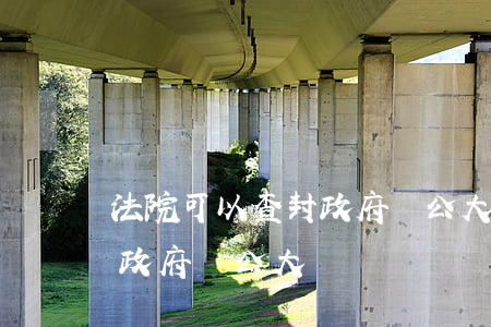 法院可以查封政府辦公大樓嗎(法院可以查封政府辦公大樓嗎)