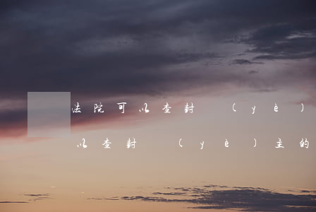 法院可以查封業(yè)主的房子嗎(法院可以查封業(yè)主的房子嗎)