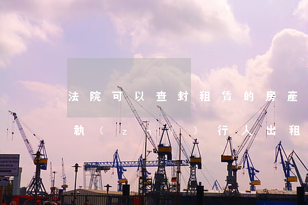 法院可以查封租賃的房產(chǎn)嗎(被執(zhí)行人出租了被法院查封的房產(chǎn)怎么處理)