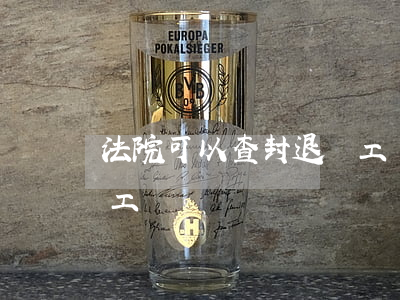 法院可以查封退體工資嗎(法院可以查封退體工資嗎)