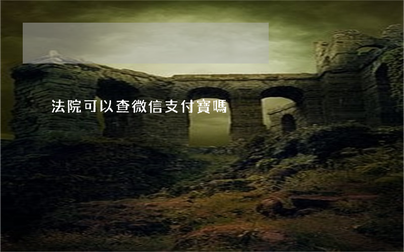 法院可以查微信支付寶嗎