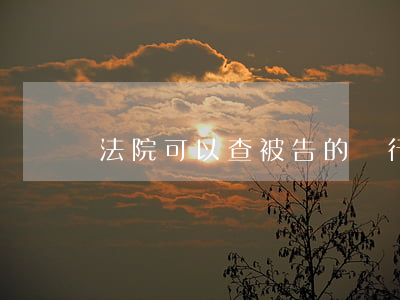 法院可以查被告的銀行賬戶嗎