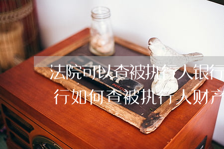法院可以查被执行人银行存款吗(法院强制执行如何查被执行人财产情况?)