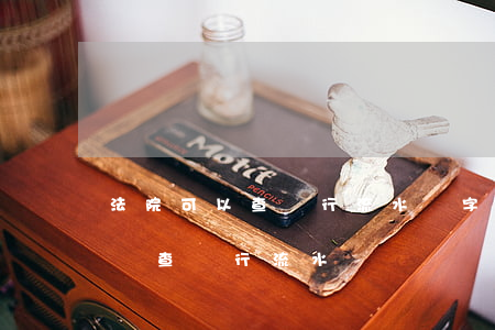 法院可以查銀行流水簽字信息嗎(法院什么情況查銀行流水嗎)