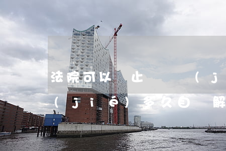 法院可以無止盡凍結(jié)嗎(法院凍結(jié)多久自動解除)