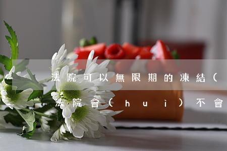 法院可以無限期的凍結(jié)銀行卡嗎(法院會(huì)不會(huì)無限期凍結(jié)銀行卡)