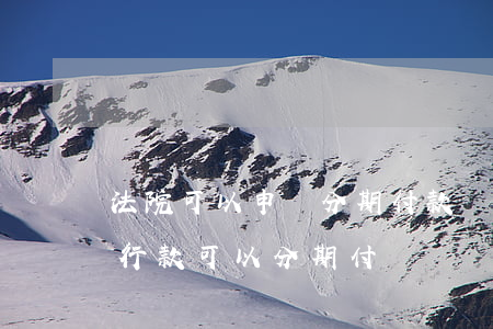 法院可以申請分期付款嗎(法院執(zhí)行款可以分期付嗎)