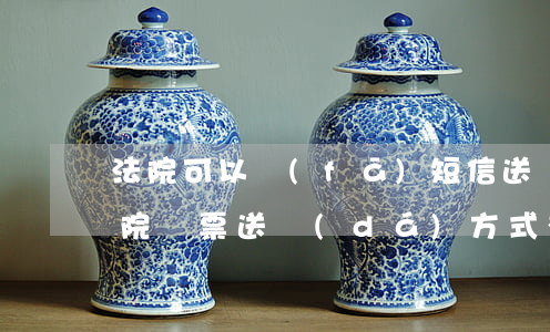 法院可以發(fā)短信送達(dá)嗎(法院傳票送達(dá)方式有通過(guò)短信送達(dá)的嗎?)