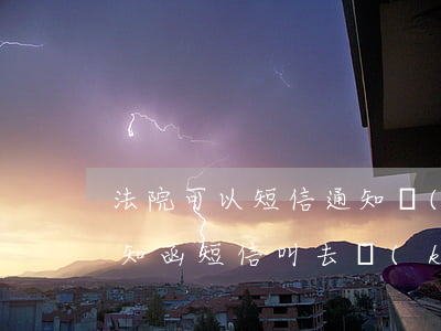 法院可以短信通知開(kāi)庭嗎(法院通知函短信叫去開(kāi)庭是真的嗎)