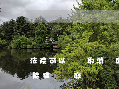 法院可以臨時取消開庭嗎(法院開庭有事能不能推遲開庭)