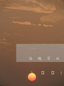 法院可以自行調(diào)取證據(jù)嗎(當(dāng)事人可以申請法院調(diào)取證據(jù)嗎)