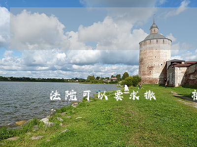 法院可以要求撤訴嗎(被告可以要求撤訴嗎)
