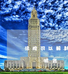 法院可以解封保全財產(chǎn)嗎拓展閱讀(被告贏了,財產(chǎn)保全什么時候可以解封)