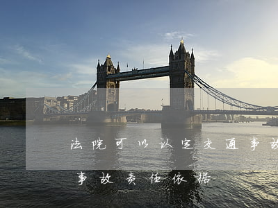 法院可以认定交通事故责任吗(法院判决交通事故责任依据)