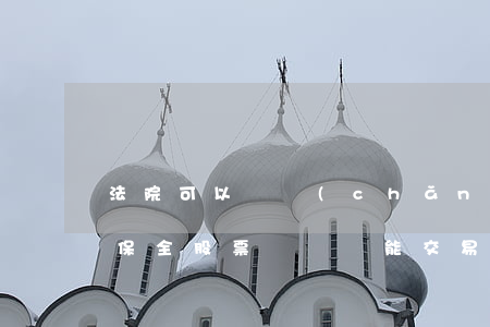 法院可以財產(chǎn)保全股票嗎(法院保全股票賬戶還能交易嗎)