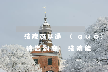 法院可以通過(guò)手機(jī)通知被告到庭嗎(法院能電話通知被告嗎)