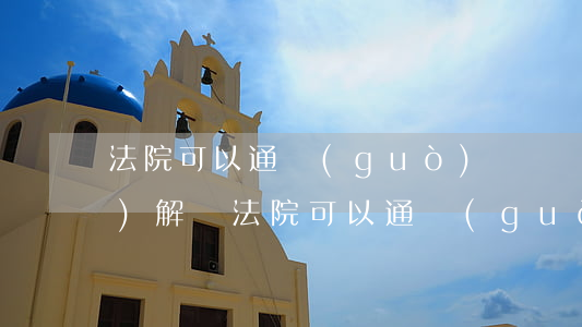 法院可以通過(guò)視頻調(diào)解嗎(法院可以通過(guò)視頻調(diào)解嗎)