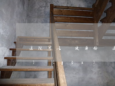 法院可以鑒定身份嗎(法院指定鑒定機(jī)構(gòu))