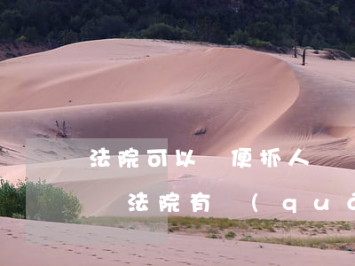 法院可以隨便抓人來撫養(yǎng)孩子嗎(法院有權(quán)抓人嗎)