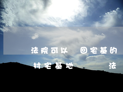 法院可以駁回宅基的糾紛嗎(農(nóng)村宅基地糾紛無法調(diào)節(jié)可以起訴嗎?)