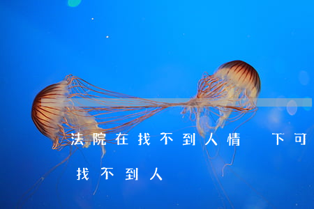 法院在找不到人情況下可以判決嗎(法院起訴找不到人)