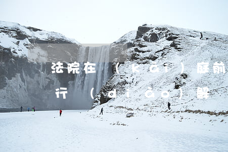 法院在開(kāi)庭前可以進(jìn)行調(diào)解嗎(開(kāi)庭后法官要求調(diào)解)