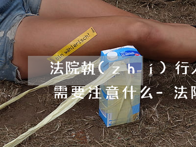 法院執(zhí)行人協(xié)商還款需要注意什么-法院執(zhí)行人協(xié)商還款需要注意什么問題