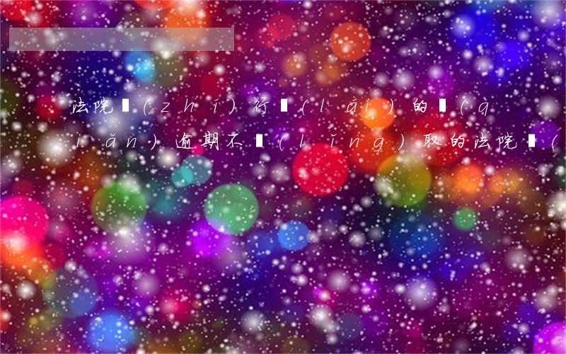 法院執(zhí)行來(lái)的錢(qián)逾期不領(lǐng)取的(法院強(qiáng)制執(zhí)行期限到期了錢(qián)沒(méi)要回來(lái)怎么辦?)