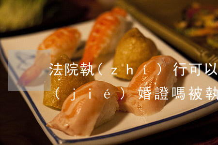 法院執(zhí)行可以領(lǐng)結(jié)婚證嗎(被執(zhí)行人可以領(lǐng)結(jié)婚證嗎)