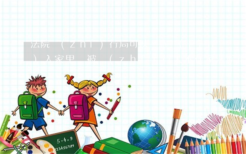 法院執(zhí)行局可以隨意進(jìn)入家里嗎(被執(zhí)行人不在家,法院能強(qiáng)制執(zhí)行嗎?)