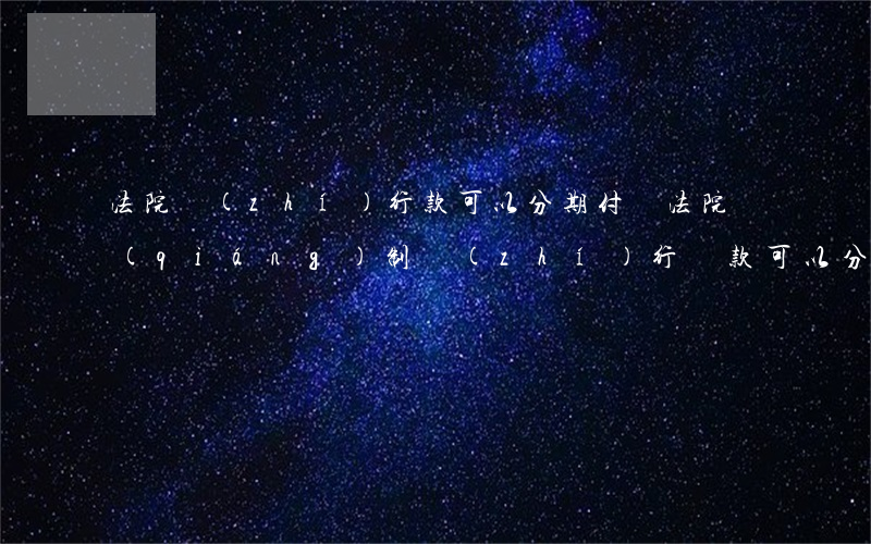 法院執(zhí)行款可以分期付嗎(法院強(qiáng)制執(zhí)行罰款可以分期么)
