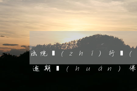 法院執(zhí)行環(huán)保罰款逾期(環(huán)保罰單未交,強制執(zhí)行有時間期限嗎)