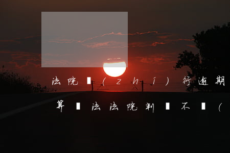 法院執(zhí)行逾期利息的計(jì)算辦法（法院判決不執(zhí)行逾期利息計(jì)算器）