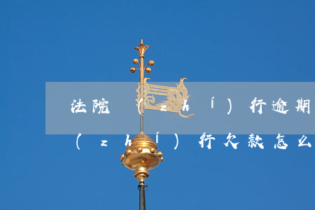 法院執(zhí)行逾期費怎么收-法院執(zhí)行欠款怎么收費