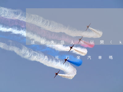 法院失信人可以開(kāi)車嗎(法院失信人員可以坐汽車嗎)