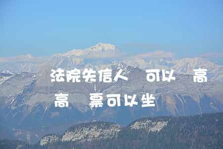 法院失信人員可以買高鐵票嗎(失信人員買了高鐵票可以坐嗎?)