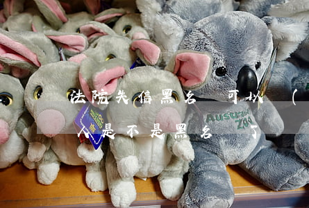 法院失信黑名單可以過(guò)戶嗎(失信人是不是黑名單了)