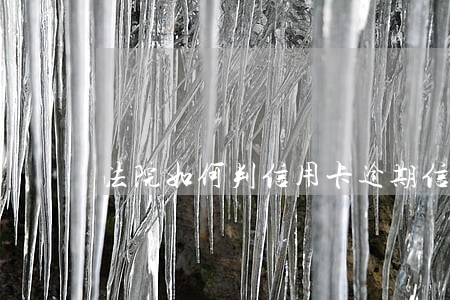 法院如何判信用卡逾期（信用卡全面逾期起诉）