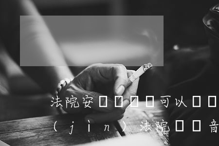 法院安檢時電腦可以帶進(jìn)去嗎(進(jìn)法院帶錄音筆可以過安檢嗎)