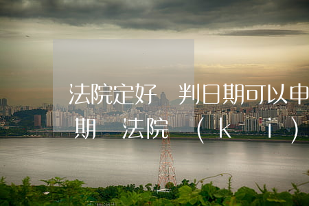 法院定好審判日期可以申請(qǐng)延期嗎(法院開(kāi)庭到不了怎么辦,可以延期嗎)