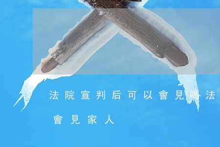 法院宣判后可以會見嗎(法院判決后多久可以會見家人)