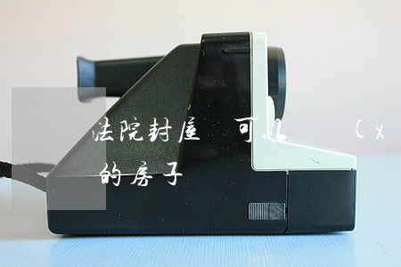 法院封屋還可以繼續(xù)住嗎(法院查封的房子)