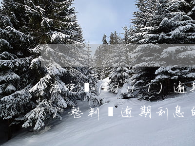 法院對(duì)逾期利息的調(diào)整(判決逾期利息的法律規(guī)定)