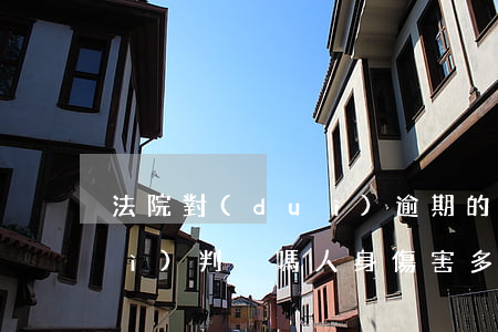 法院對(duì)逾期的人身傷害會(huì)判決嗎(人身傷害多久過(guò)訴訟期)