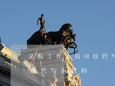 法院工作人员可以代写诉状吗(法律援助中心能代写诉状吗)