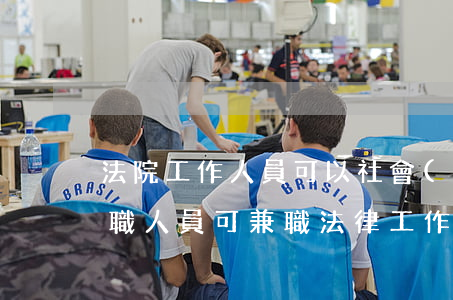 法院工作人員可以社會(huì)兼職嗎(公職人員可兼職法律工作者嗎)