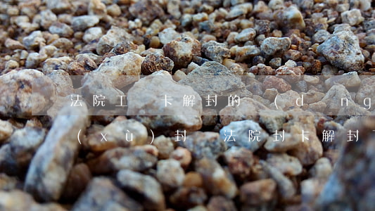 法院工資卡解封的當(dāng)天可以續(xù)封嗎(法院封卡解封了什么時(shí)候能用)