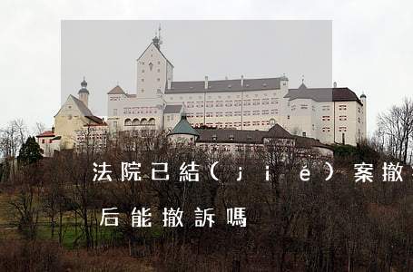 法院已結(jié)案撤拆可以嗎(法院立案后能撤訴嗎)