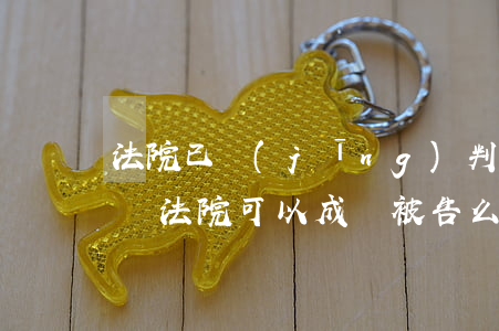 法院已經(jīng)判了還可以增加被告嗎(法院可以成為被告么)