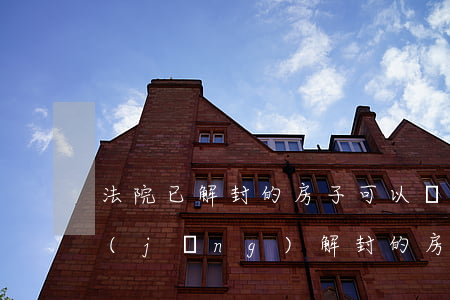 法院已解封的房子可以買(mǎi)嗎(已經(jīng)解封的房子了,能不能過(guò)戶)
